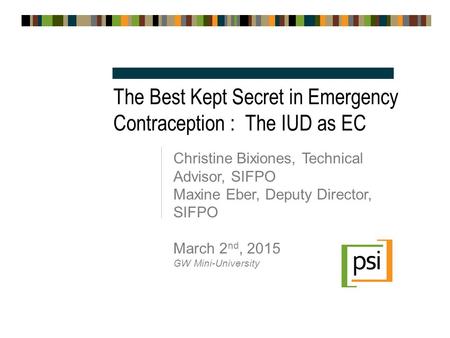 The Best Kept Secret in Emergency Contraception : The IUD as EC Christine Bixiones, Technical Advisor, SIFPO Maxine Eber, Deputy Director, SIFPO March.