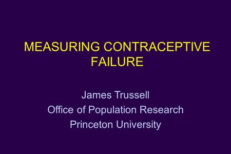 MEASURING CONTRACEPTIVE FAILURE James Trussell Office of Population Research Princeton University.