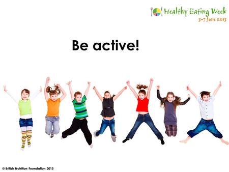 © British Nutrition Foundation 2013 Be active!. © British Nutrition Foundation 2013 How active should you be every day? A. At least 30 minutes B. At least.