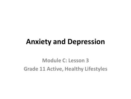 Anxiety and Depression Module C: Lesson 3 Grade 11 Active, Healthy Lifestyles.