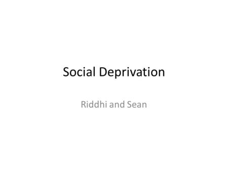 Social Deprivation Riddhi and Sean. Definition Social deprivation is the reduction or the prevention of culturally normal interaction between an individual.