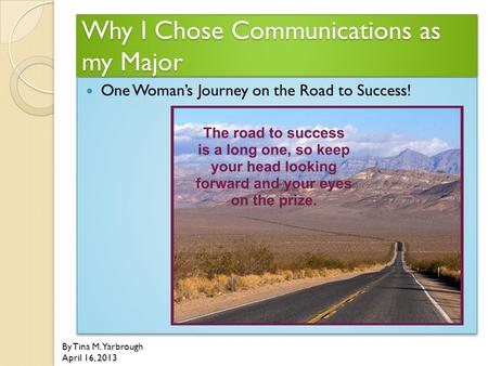 Why I Chose Communications as my Major One Woman’s Journey on the Road to Success! By Tina M. Yarbrough April 16, 2013.