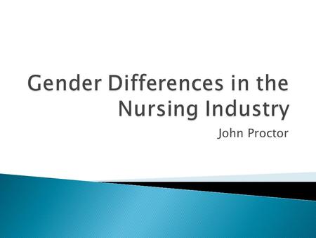 John Proctor.  According to the 2011 U.S. Census Bureau: ◦ 3.5 million nurses employed ◦ Of the 3.5 million:  3.2 million are female  330,000 are male.