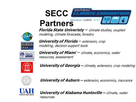SECC Partners Florida State Univeristy – climate studies, coupled modeling, climate forecasts, forestry University of Florida – extension, crop modeling,