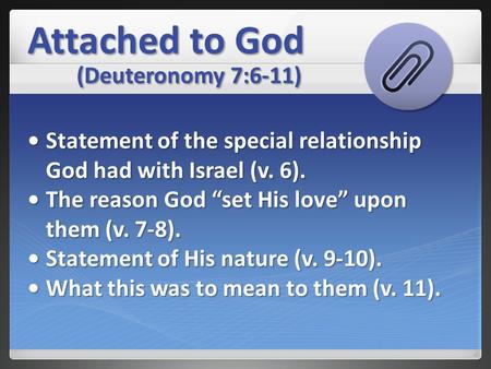 Attached to God (Deuteronomy 7:6-11) Statement of the special relationship God had with Israel (v. 6).Statement of the special relationship God had with.