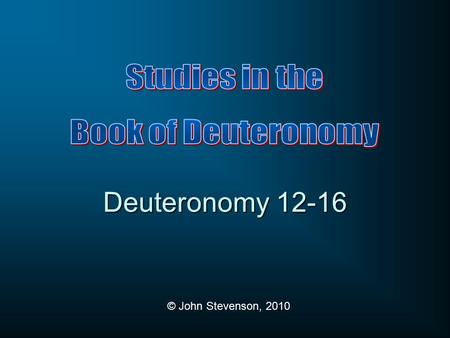 © John Stevenson, 2010 Deuteronomy 12-16. 1:1Preamble 1:6 Historical Prologue 5:1Stipulations 12:1 Ten Commandments Related Commandments 27:1 Blessings.
