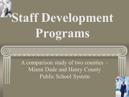 Staff Development Programs A comparison study of two counties – Miami Dade and Henry County Public School System.