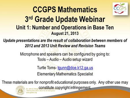 CCGPS Mathematics 3 rd Grade Update Webinar Unit 1: Number and Operations in Base Ten August 21, 2013 Update presentations are the result of collaboration.