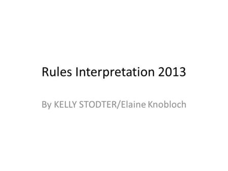 Rules Interpretation 2013 By KELLY STODTER/Elaine Knobloch.