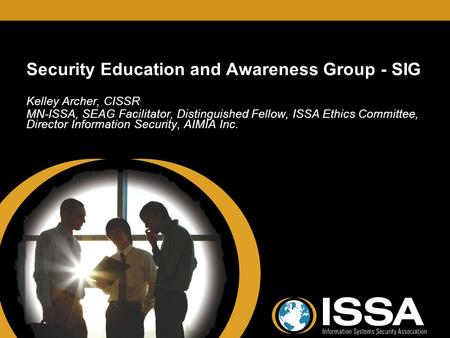 Security Education and Awareness Group - SIG Kelley Archer, CISSR MN-ISSA, SEAG Facilitator, Distinguished Fellow, ISSA Ethics Committee, Director Information.