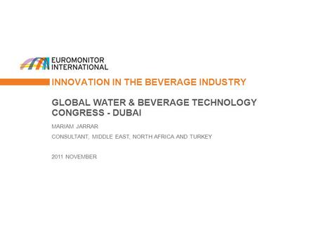INNOVATION IN THE BEVERAGE INDUSTRY GLOBAL WATER & BEVERAGE TECHNOLOGY CONGRESS - DUBAI MARIAM JARRAR CONSULTANT, MIDDLE EAST, NORTH AFRICA AND TURKEY.