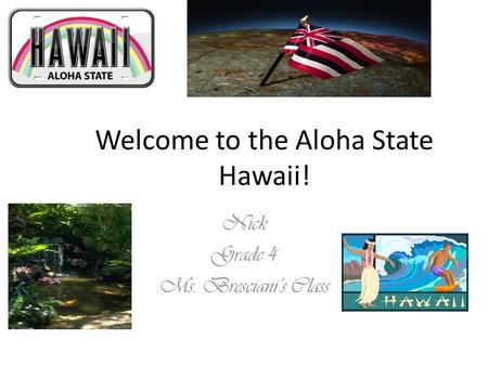Welcome to the Aloha State Hawaii! Nick Grade 4 Ms. Bresciani’s Class.