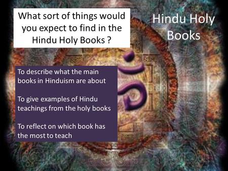 Hindu Holy Books What sort of things would you expect to find in the Hindu Holy Books ? To describe what the main books in Hinduism are about To give examples.