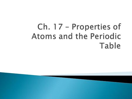 Ch. 17 – Properties of Atoms and the Periodic Table