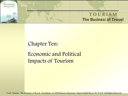 Cook: Tourism: The Business of Travel, 3rd edition (c) 2006 Pearson Education, Upper Saddle River, NJ, 07458. All Rights Reserved Chapter Ten: Economic.