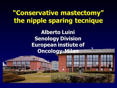 “Conservative mastectomy” the nipple sparing tecnique Alberto Luini Senology Division European instiute of Oncology-Milan.