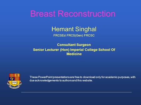 Breast Reconstruction Hemant Singhal FRCSEd FRCS(Gen) FRCSC Consultant Surgeon Senior Lecturer (Hon) Imperial College School Of Medicine These PowerPoint.