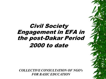 Civil Society Engagement in EFA in the post-Dakar Period 2000 to date COLLECTIVE CONSULTATION OF NGO’s FOR BASIC EDUCATION.