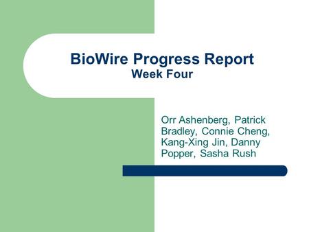 BioWire Progress Report Week Four Orr Ashenberg, Patrick Bradley, Connie Cheng, Kang-Xing Jin, Danny Popper, Sasha Rush.