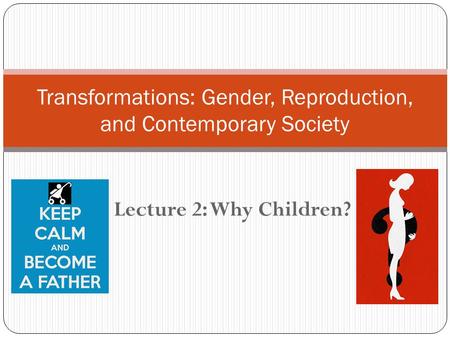 Lecture 2: Why Children? Transformations: Gender, Reproduction, and Contemporary Society.