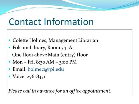 Contact Information  Colette Holmes, Management Librarian  Folsom Library, Room 341 A, One floor above Main (entry) floor  Mon – Fri, 8:30 AM – 3:00.