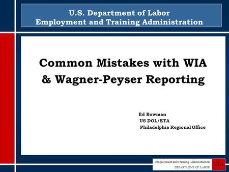Employment and Training Administration DEPARTMENT OF LABOR ETA U.S. Department of Labor Employment and Training Administration Common Mistakes with WIA.