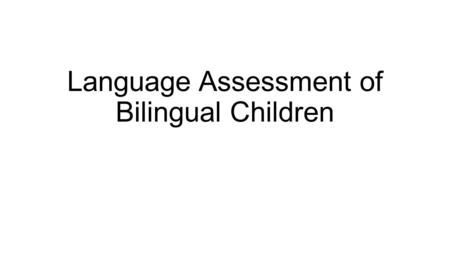 Language Assessment of Bilingual Children. Information about bilinguals in U.S. Bilinguals not “two monolinguals in one” (Grosjean, 1989) Bilinguals use.