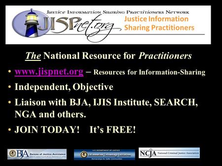 The National Resource for Practitioners www.jispnet.org – Resources for Information-Sharingwww.jispnet.org Independent, Objective Liaison with BJA, IJIS.