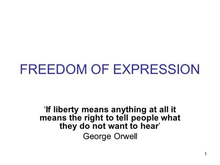 FREEDOM OF EXPRESSION ‘If liberty means anything at all it means the right to tell people what they do not want to hear’ George Orwell 1.