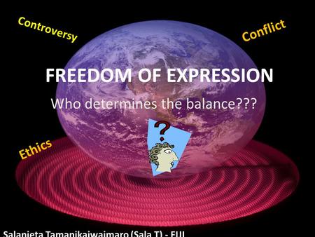 FREEDOM OF EXPRESSION Salanieta Tamanikaiwaimaro (Sala T) - FIJI Controversy Conflict Who determines the balance??? Ethics.