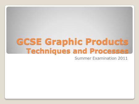 GCSE Graphic Products Techniques and Processes Summer Examination 2011.