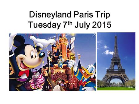 Disneyland Paris Trip Tuesday 7 th July 2015. Tuesday 7 th July 05:00 Students Register in Sports hall 05:30 – 4 Coaches Arrive 06:00 – Depart School.