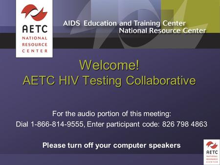 Welcome! AETC HIV Testing Collaborative For the audio portion of this meeting: Dial 1-866-814-9555, Enter participant code: 826 798 4863 Please turn off.
