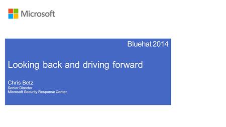 Bluehat 2014 Looking back and driving forward Chris Betz Senior Director Microsoft Security Response Center.