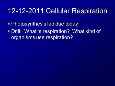 12-12-2011 Cellular Respiration Photosynthesis lab due today Drill: What is respiration? What kind of organisms use respiration?