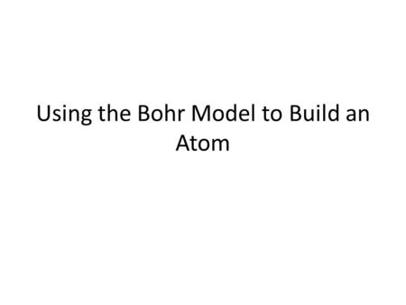Using the Bohr Model to Build an Atom
