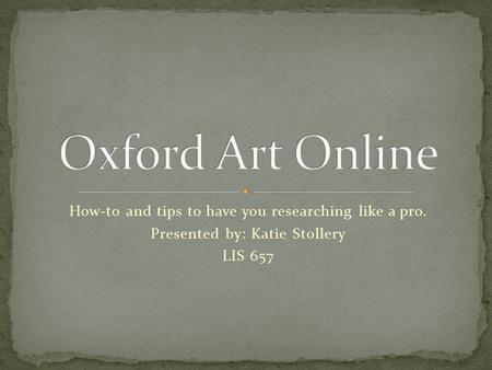 How-to and tips to have you researching like a pro. Presented by: Katie Stollery LIS 657.