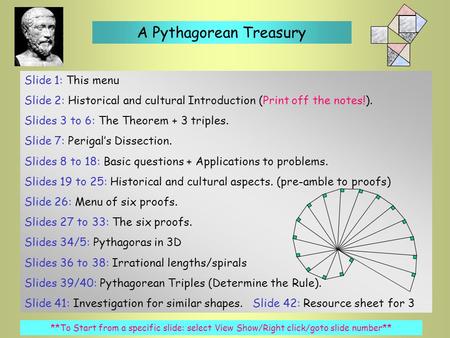 Slide 1: This menu Slide 2: Historical and cultural Introduction (Print off the notes!). Slides 3 to 6: The Theorem + 3 triples. Slide 7: Perigal’s Dissection.