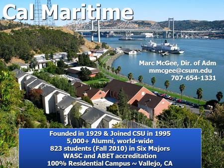 Cal Maritime Founded in 1929 & Joined CSU in 1995 5,000+ Alumni, world-wide 823 students (Fall 2010) in Six Majors WASC and ABET accreditation 100% Residential.