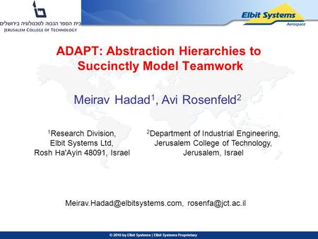 © 2010 by Elbit Systems | Elbit Systems Proprietary ADAPT: Abstraction Hierarchies to Succinctly Model Teamwork Meirav Hadad 1, Avi Rosenfeld 2 2 Department.