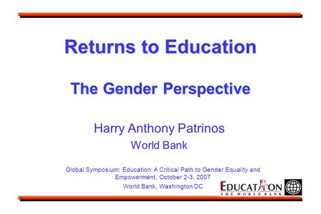 Returns to Education The Gender Perspective Global Symposium: Education: A Critical Path to Gender Equality and Empowerment, October 2-3, 2007 World Bank,