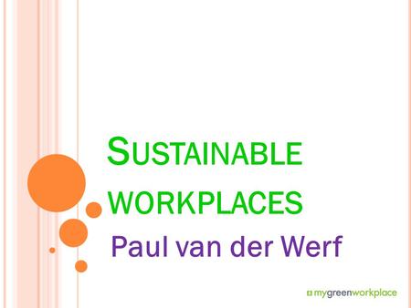 S USTAINABLE WORKPLACES Paul van der Werf. O VERVIEW Making sense of sustainability? What are our environmental impacts? How can we make our work activities.