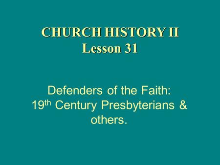 Defenders of the Faith: 19 th Century Presbyterians & others. CHURCH HISTORY II Lesson 31.