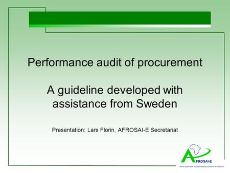 Performance audit of procurement A guideline developed with assistance from Sweden Presentation: Lars Florin, AFROSAI-E Secretariat.