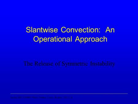 Second MSC/COMET Winter Weather Course, Boulder, 2002-2-26 Slantwise Convection: An Operational Approach The Release of Symmetric Instability.