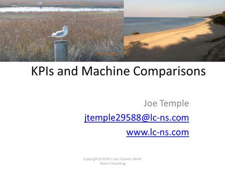KPIs and Machine Comparisons Joe Temple  Copyright 5/2014 t Low Country North Shore Consulting.