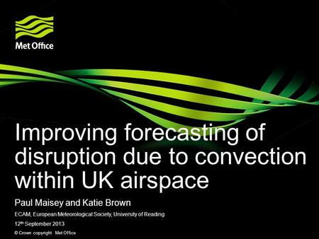 © Crown copyright Met Office Improving forecasting of disruption due to convection within UK airspace Paul Maisey and Katie Brown ECAM, European Meteorological.