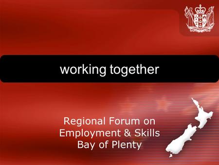 Working together Regional Forum on Employment & Skills Bay of Plenty.