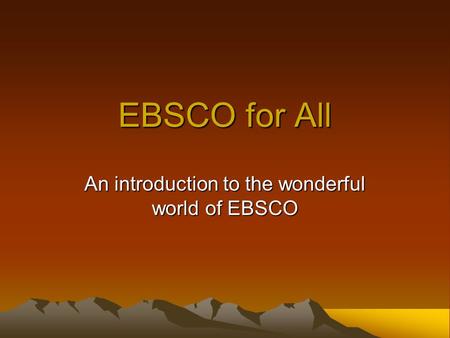 EBSCO for All An introduction to the wonderful world of EBSCO.