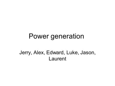Power generation Jerry, Alex, Edward, Luke, Jason, Laurent.